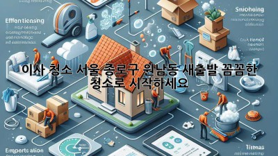 이사 청소: 서울 종로구 원남동 새출발, 꼼꼼한 청소로 시작하세요!