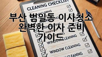 부산 범일동 이사청소: 완벽한 이사 준비 가이드
