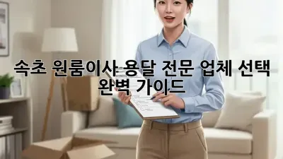 속초 원룸이사? 용달 전문 업체 선택 완벽 가이드!