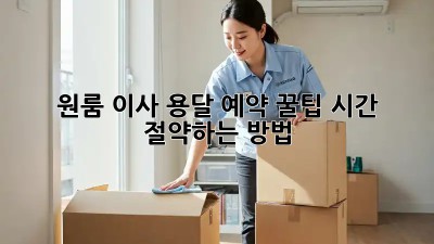 원룸 이사, 용달 예약 꿀팁! 시간 절약하는 방법